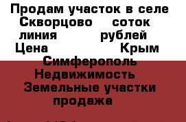 Продам участок в селе Скворцово 25 соток 1 линия 2300000 рублей. › Цена ­ 2 300 000 - Крым, Симферополь Недвижимость » Земельные участки продажа   